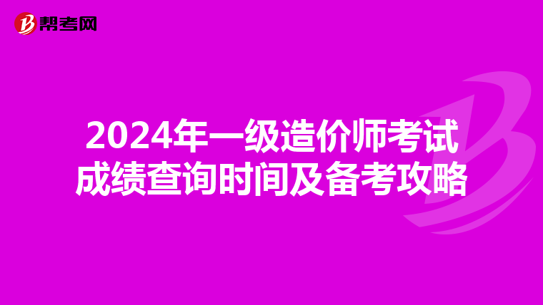 2024年一级造价师考试成绩查询时间及备考攻略