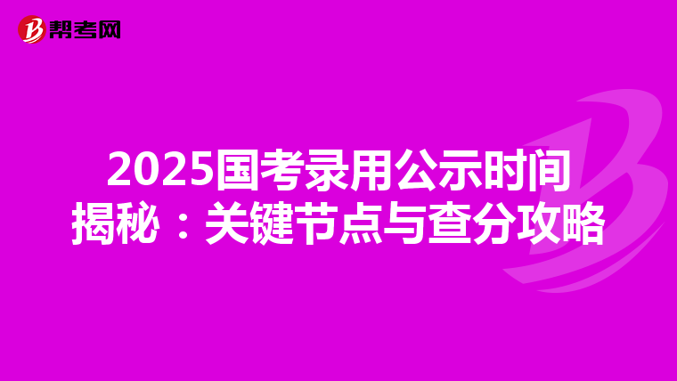 2025国考录用公示时间揭秘：关键节点与查分攻略