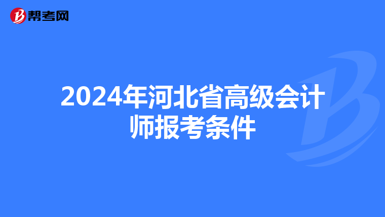 2024年河北省高級(jí)會(huì)計(jì)師報(bào)考條件