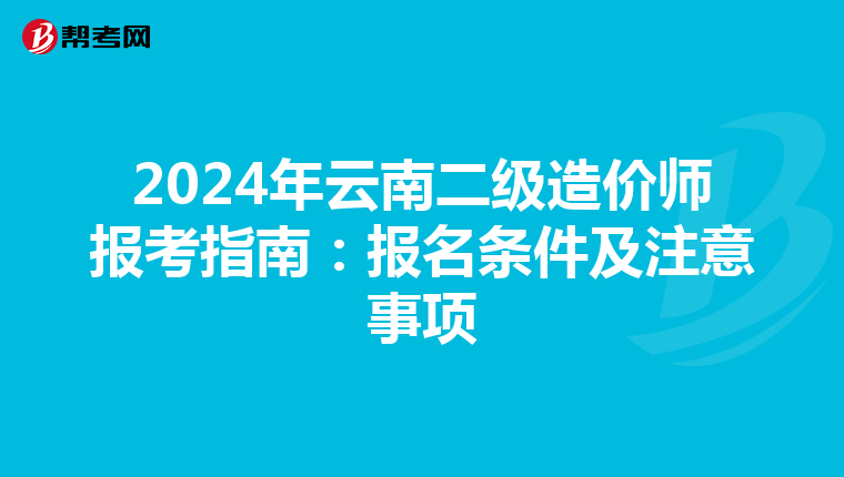 2024年云南二级造价师报考指南：报名条件及注意事项