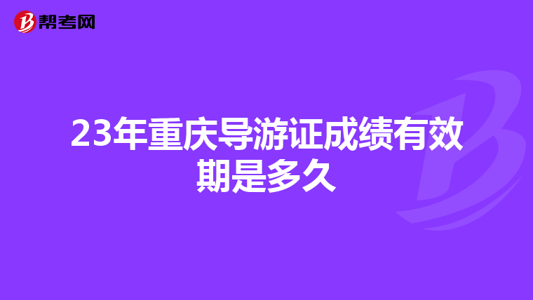 23年重庆导游证成绩有效期是多久