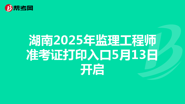 湖南2025年监理工程师准考证打印入口5月13日开启