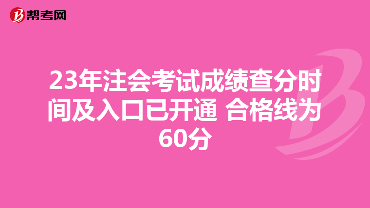 23年注会考试成绩查分时间及入口已开通 合格线为60分