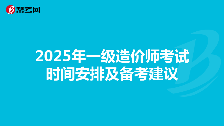 2025年一级造价师考试时间安排及备考建议
