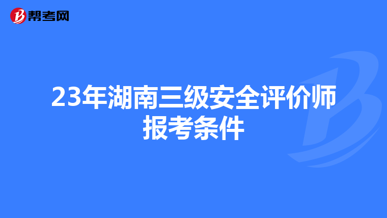 23年湖南三级安全评价师报考条件