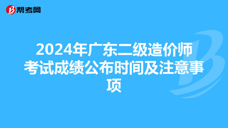 2024年廣東二級造價師考試成績公布時間及注意事項