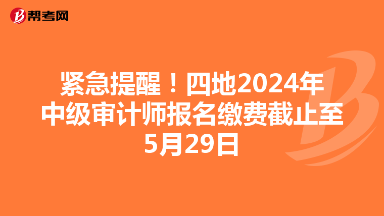 紧急提醒！四地2024年中级审计师报名缴费截止至5月29日