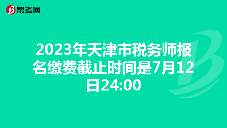 2023年天津市税务师报名缴费截止时间是7月12日24:00