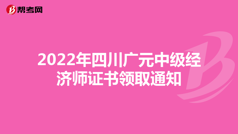 2022年四川廣元中級經濟師證書領取通知