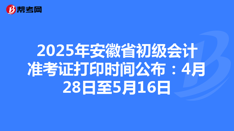 2025年安徽省初级会计准考证打印时间公布：4月28日至5月16日