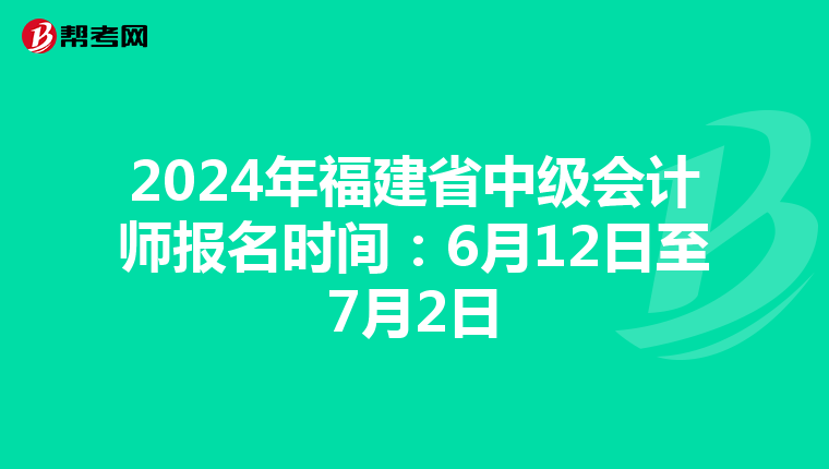 2024年福建省中级会计师报名时间：6月12日至7月2日