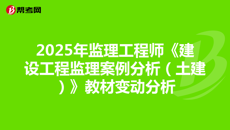 2025年监理工程师《建设工程监理案例分析（土建）》教材变动分析