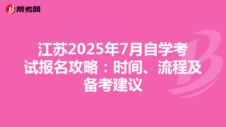 江苏2025年7月自学考试报名攻略：时间、流程及备考建议
