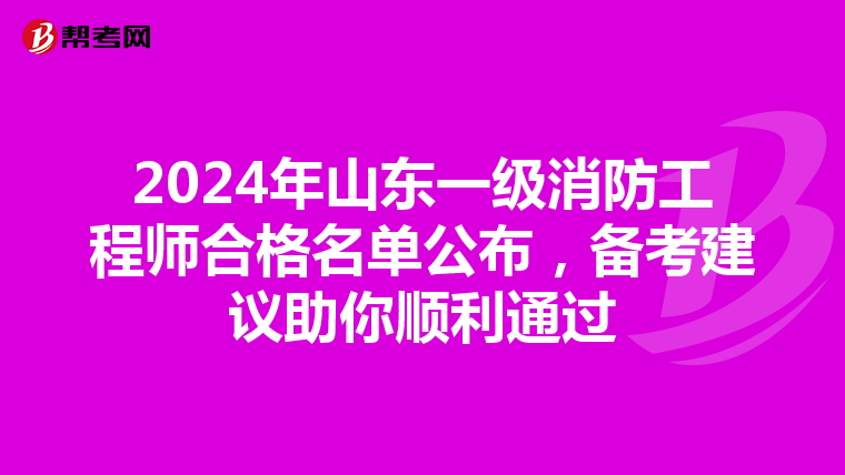 2024年山东一级消防工程师合格名单公布，备考建议助你顺利通过