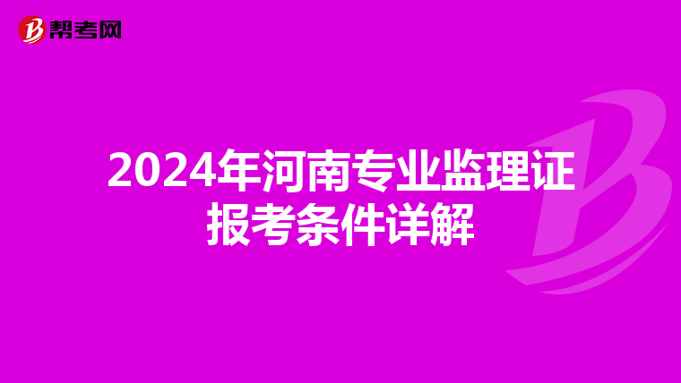 2024年河南专业监理证报考条件详解