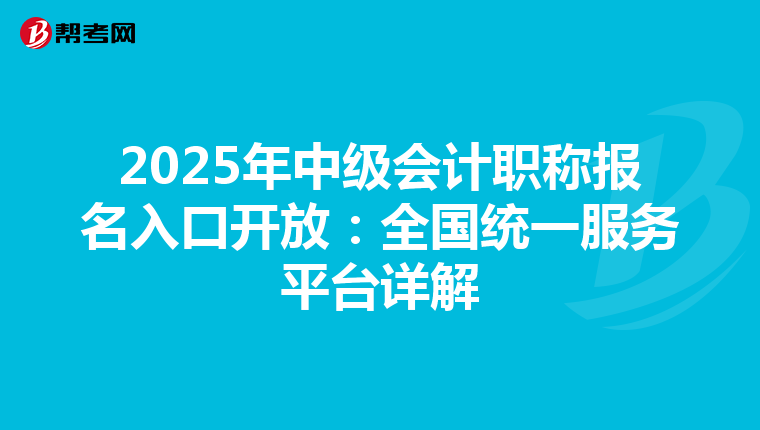 2025年中级会计职称报名入口开放：全国统一服务平台详解