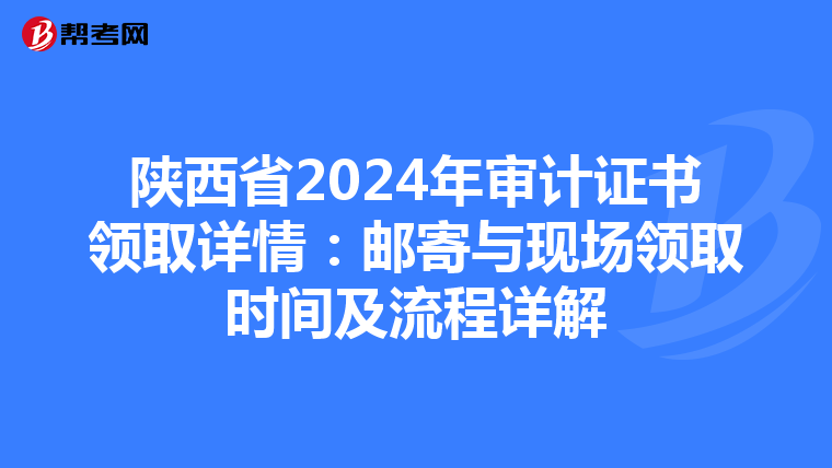 陜西省2024年審計證書領取詳情：郵寄與現場領取時間及流程詳解