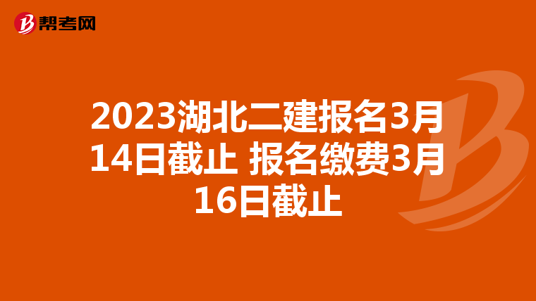 2023湖北二建报名3月14日截止 报名缴费3月16日截止