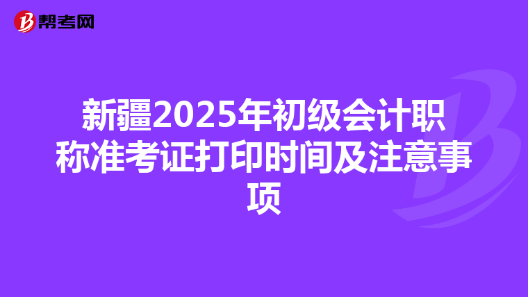 新疆2025年初级会计职称准考证打印时间及注意事项