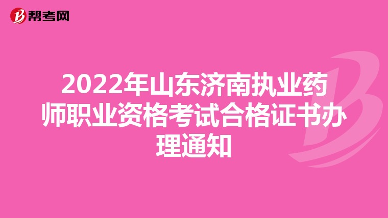 2022年山东济南执业药师职业资格考试合格证书办理通知