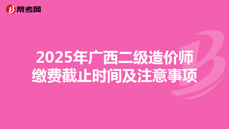 2025年广西二级造价师缴费截止时间及注意事项