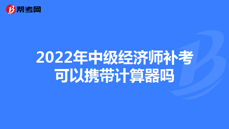 2022年中级经济师补考可以携带计算器吗