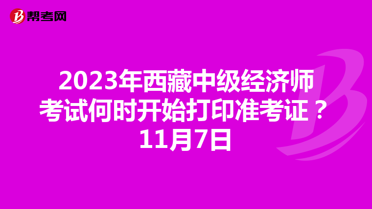 2023年西藏中級經(jīng)濟(jì)師考試何時開始打印準(zhǔn)考證？11月7日