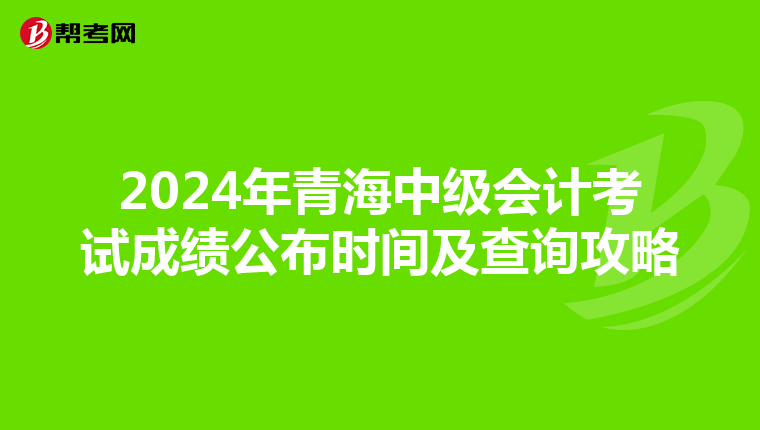 2024年青海中级会计考试成绩公布时间及查询攻略