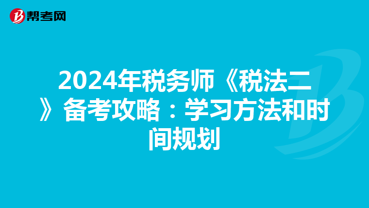 2024年税务师《税法二》备考攻略：学习方法和时间规划