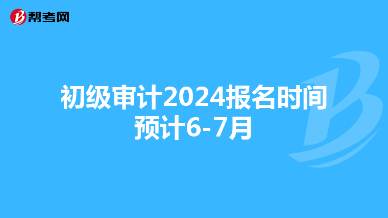 初级审计2024报名时间预计6-7月