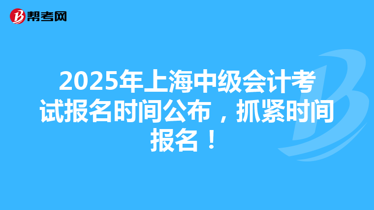 2025年上海中级会计考试报名时间公布，抓紧时间报名！
