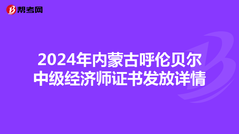 2024年内蒙古呼伦贝尔中级经济师证书发放详情