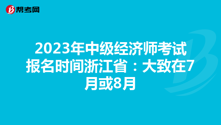 2023年中级经济师考试报名时间浙江省：大致在7月或8月