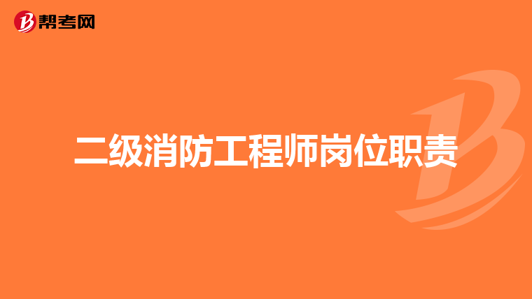 二级消防工程师岗位职责