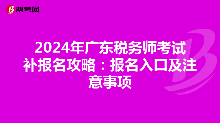 2024年广东税务师考试补报名攻略：报名入口及注意事项