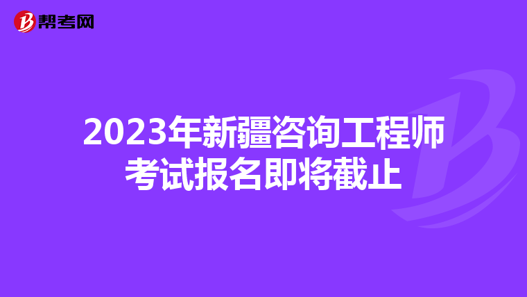 2023年新疆咨询工程师考试报名即将截止