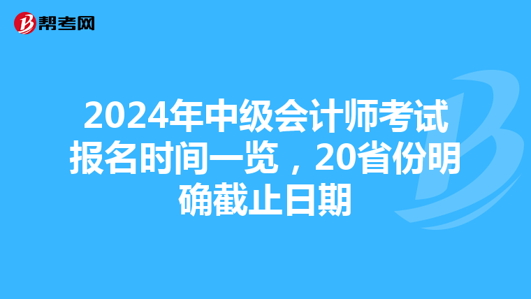 2024年中级会计师考试报名时间一览，20省份明确截止日期