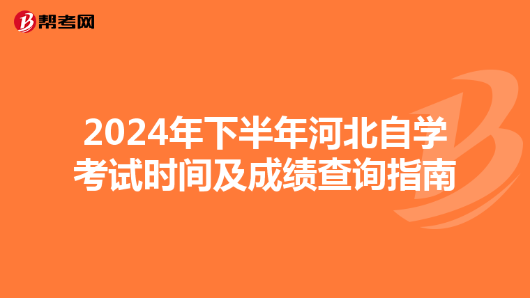 2024年下半年河北自学考试时间及成绩查询指南