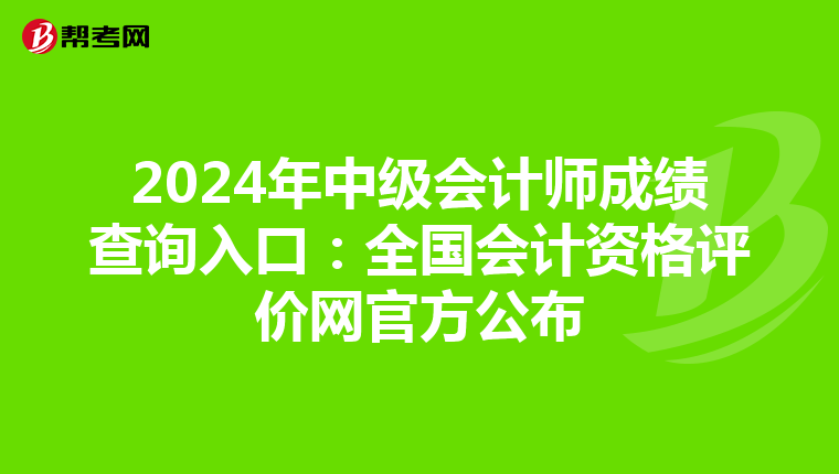 2024年中级会计师成绩查询入口：全国会计资格评价网官方公布
