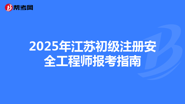 2025年江蘇初級注冊安全工程師報(bào)考指南