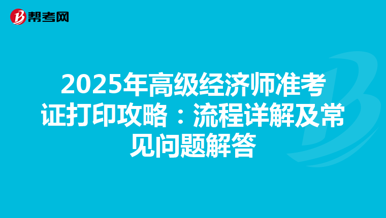 2025年高级经济师准考证打印攻略：流程详解及常见问题解答