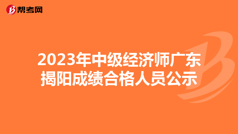2023年中級(jí)經(jīng)濟(jì)師廣東揭陽成績(jī)合格人員公示