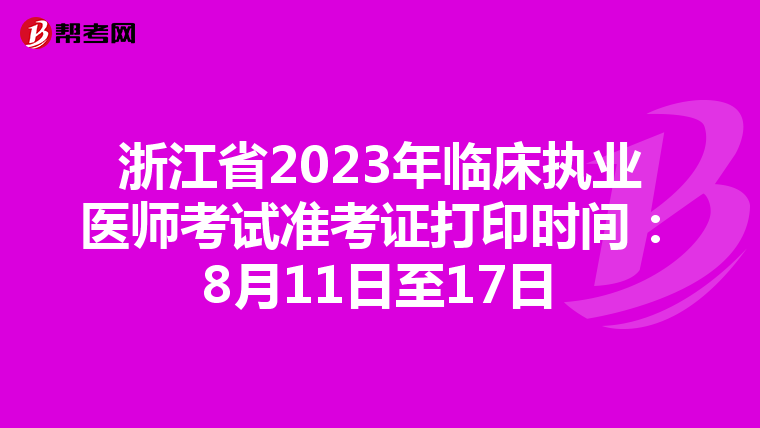 浙江省2023年臨床執(zhí)業(yè)醫(yī)師考試準(zhǔn)考證打印時間:8月11日至17日
