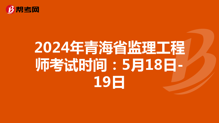 2024年青海省监理工程师考试时间：5月18日-19日