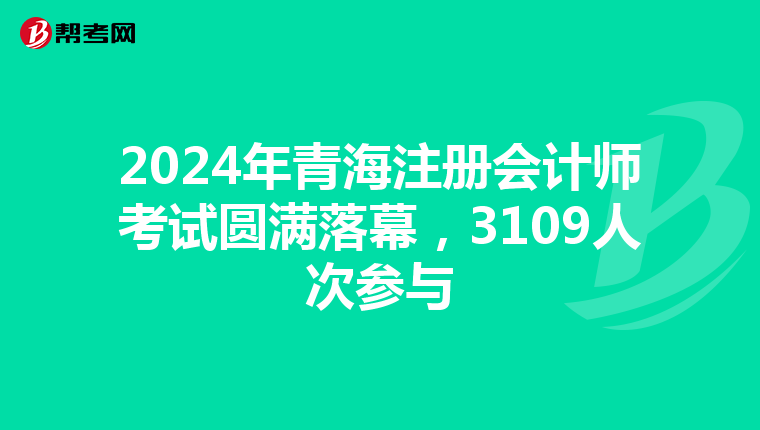 2024年青海注冊會計師考試圓滿落幕，3109人次參與