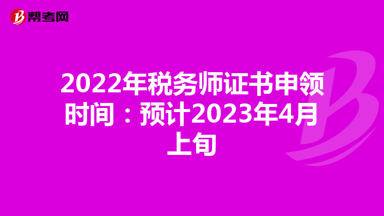 2022年税务师证书申领时间:预计2023年4月上旬