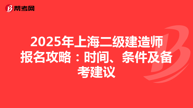 2025年上海二级建造师报名攻略：时间、条件及备考建议