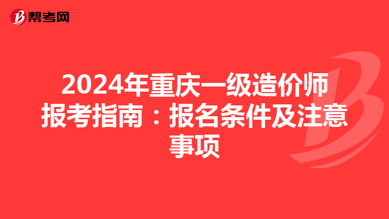 2024年重庆一级造价师报考指南：报名条件及注意事项