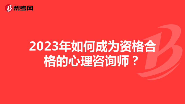 2023年如何成为资格合格的心理咨询师？