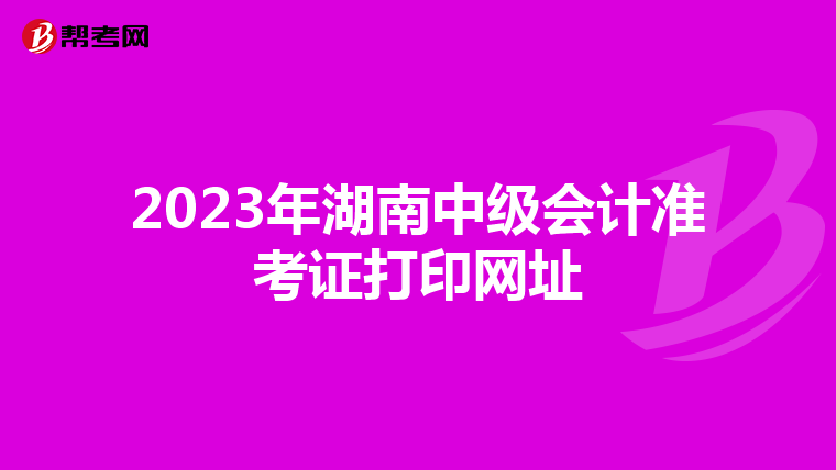 2023年湖南中级会计准考证打印网址